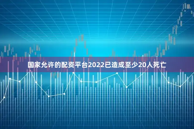 国家允许的配资平台2022已造成至少20人死亡