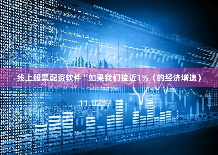线上股票配资软件　　“如果我们接近1%（的经济增速）